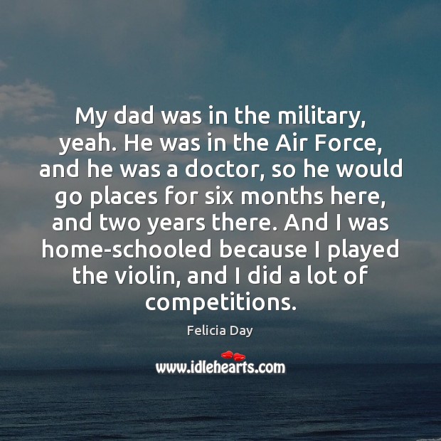 My dad was in the military, yeah. He was in the Air Felicia Day Picture Quote