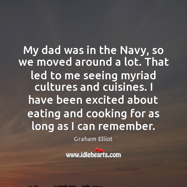 My dad was in the Navy, so we moved around a lot. Graham Elliot Picture Quote