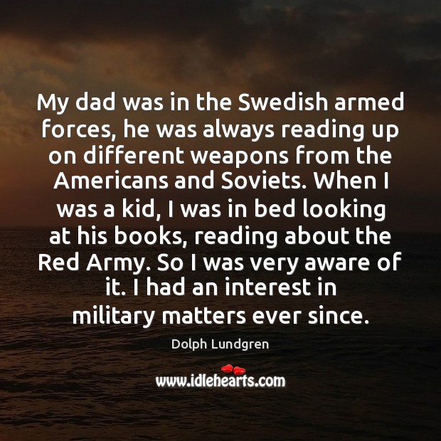 My dad was in the Swedish armed forces, he was always reading Dolph Lundgren Picture Quote
