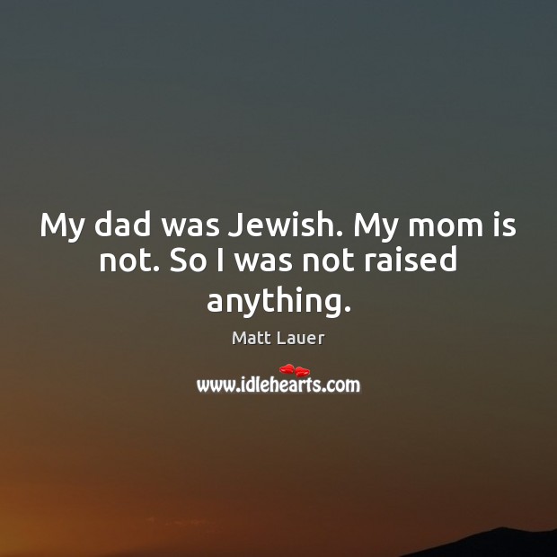 My dad was Jewish. My mom is not. So I was not raised anything. Mom Quotes Image