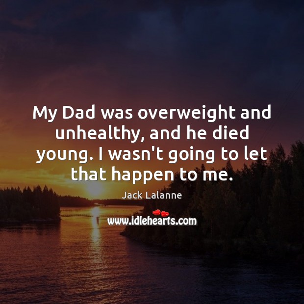 My Dad was overweight and unhealthy, and he died young. I wasn’t Jack Lalanne Picture Quote