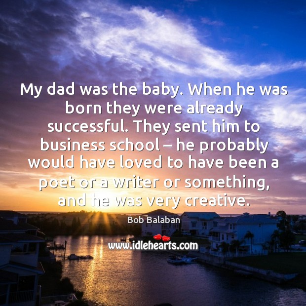 My dad was the baby. When he was born they were already successful. Bob Balaban Picture Quote
