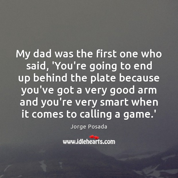 My dad was the first one who said, ‘You’re going to end Jorge Posada Picture Quote