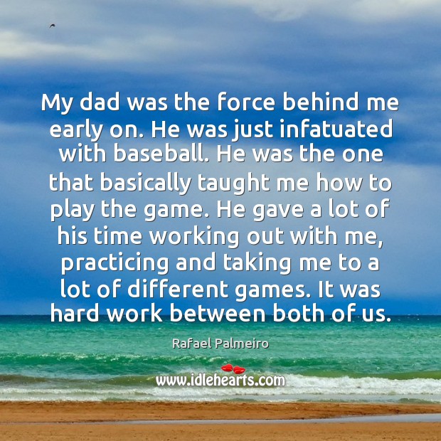 My dad was the force behind me early on. He was just Rafael Palmeiro Picture Quote