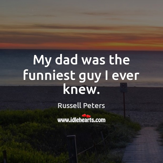 My dad was the funniest guy I ever knew. Russell Peters Picture Quote