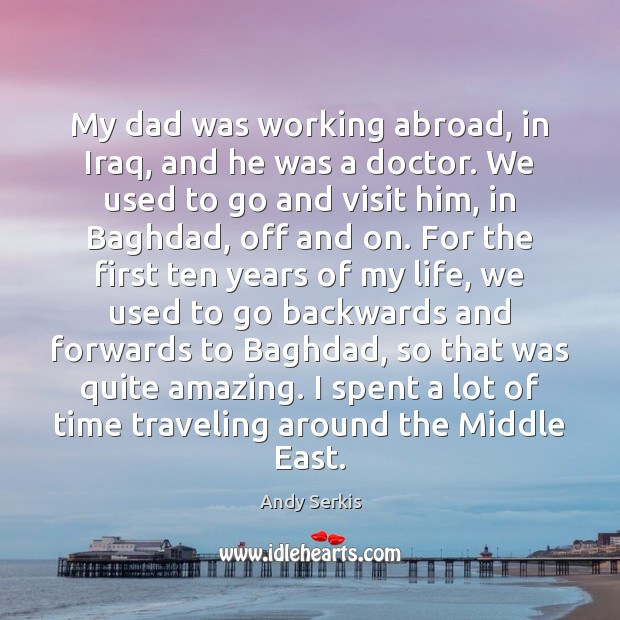 My dad was working abroad, in Iraq, and he was a doctor. Andy Serkis Picture Quote