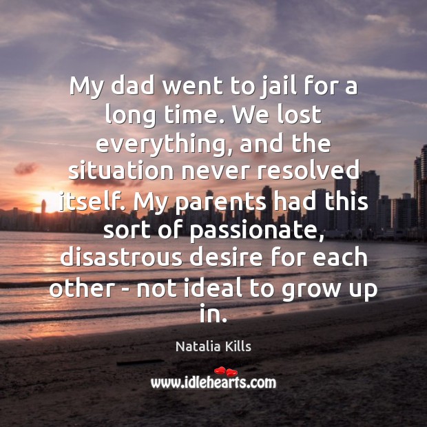 My dad went to jail for a long time. We lost everything, Natalia Kills Picture Quote