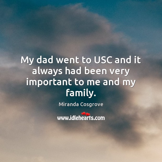 My dad went to USC and it always had been very important to me and my family. Miranda Cosgrove Picture Quote