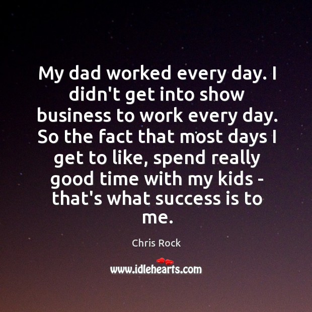 My dad worked every day. I didn’t get into show business to Success Quotes Image