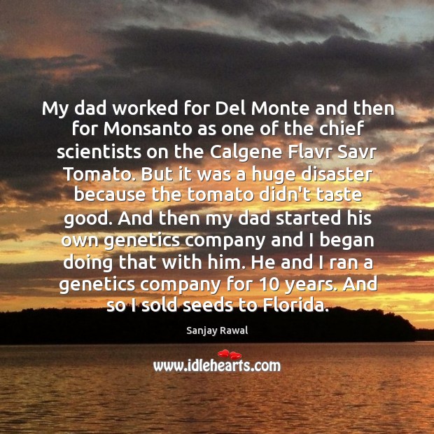 My dad worked for Del Monte and then for Monsanto as one Sanjay Rawal Picture Quote