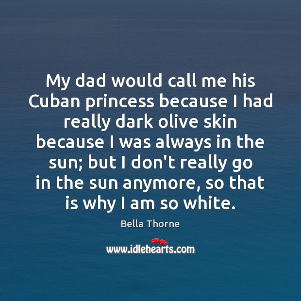 My dad would call me his Cuban princess because I had really Bella Thorne Picture Quote
