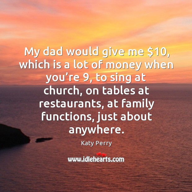 My dad would give me $10, which is a lot of money when you’re 9 Katy Perry Picture Quote