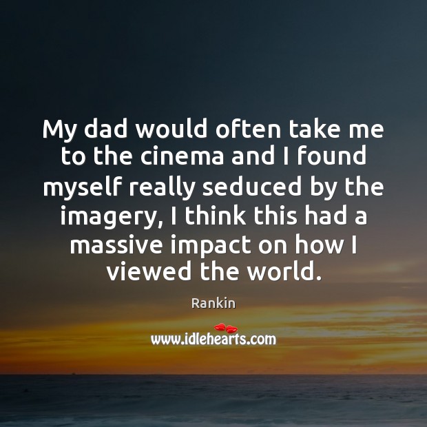My dad would often take me to the cinema and I found Rankin Picture Quote