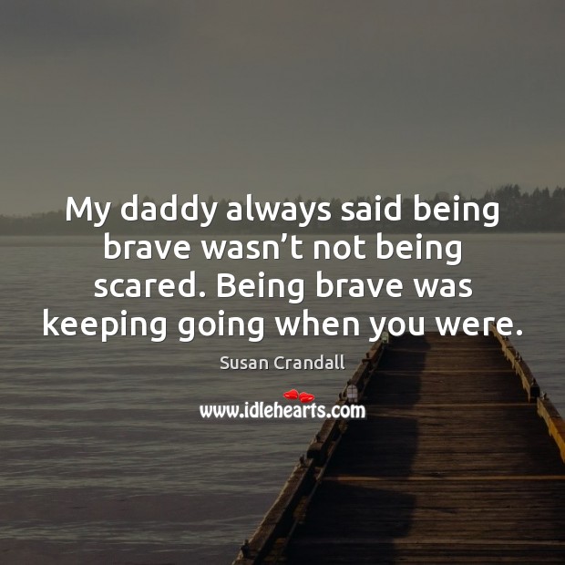 My daddy always said being brave wasn’t not being scared. Being Susan Crandall Picture Quote