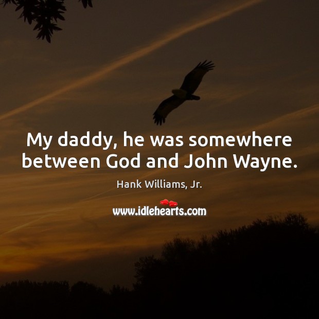 My daddy, he was somewhere between God and John Wayne. Hank Williams, Jr. Picture Quote