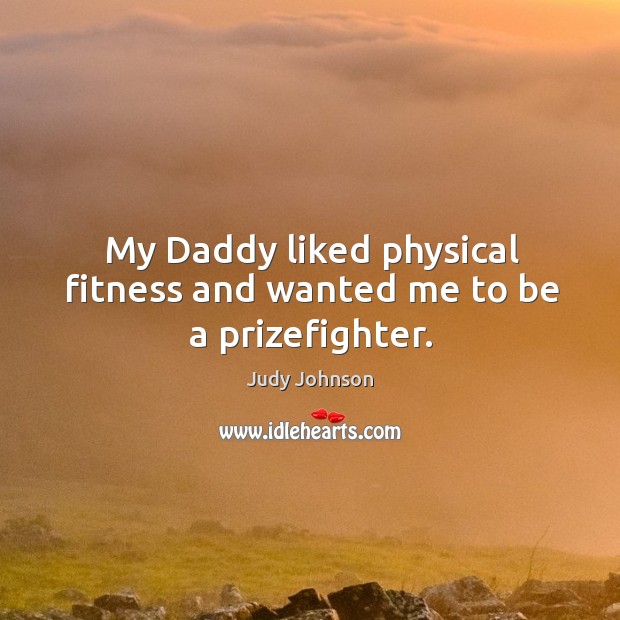 My daddy liked physical fitness and wanted me to be a prizefighter. Fitness Quotes Image