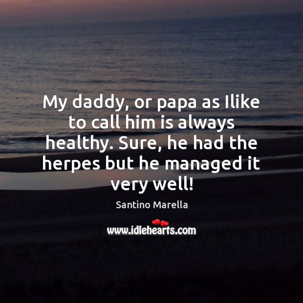 My daddy, or papa as Ilike to call him is always healthy. Santino Marella Picture Quote
