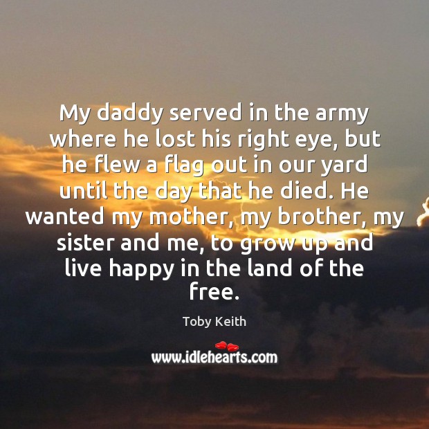 My daddy served in the army where he lost his right eye, Toby Keith Picture Quote