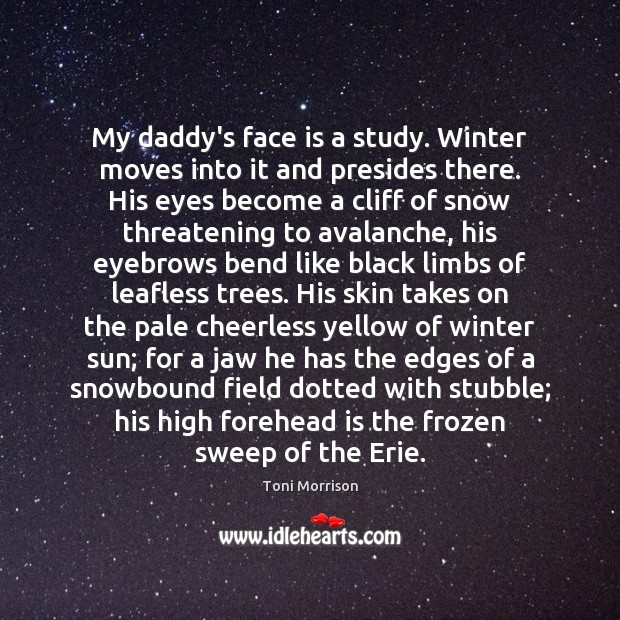 My daddy’s face is a study. Winter moves into it and presides Toni Morrison Picture Quote