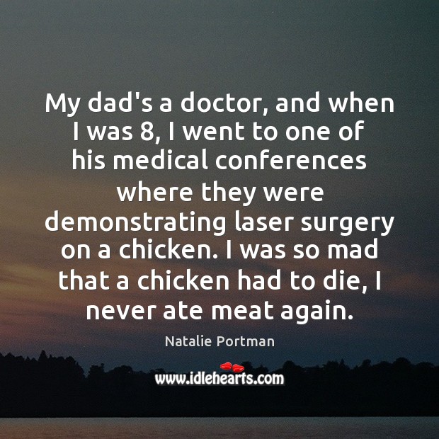 My dad’s a doctor, and when I was 8, I went to one Natalie Portman Picture Quote