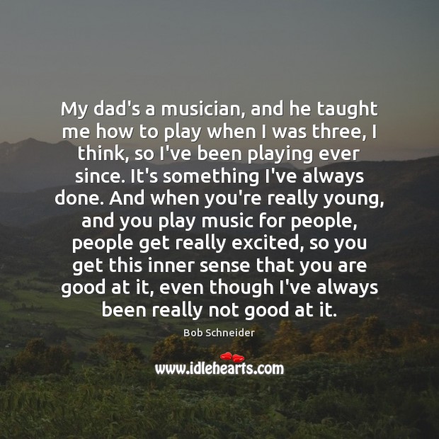 My dad’s a musician, and he taught me how to play when Bob Schneider Picture Quote