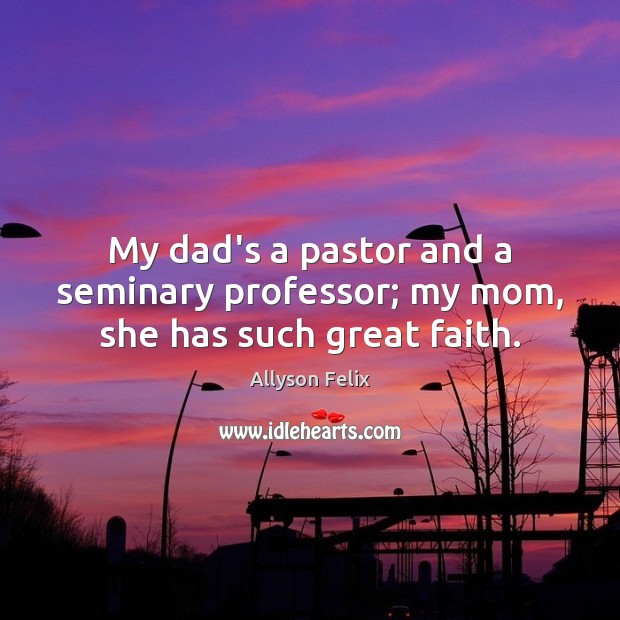 My dad’s a pastor and a seminary professor; my mom, she has such great faith. Image