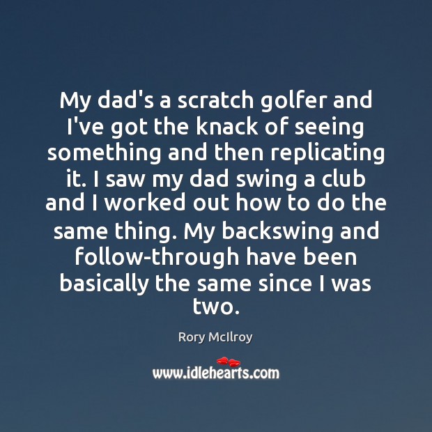 My dad’s a scratch golfer and I’ve got the knack of seeing Rory McIlroy Picture Quote