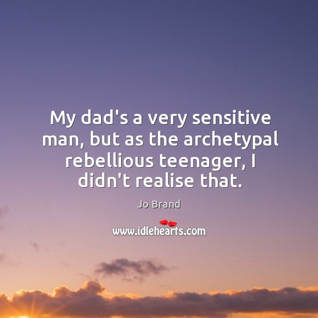 My dad’s a very sensitive man, but as the archetypal rebellious teenager, Image