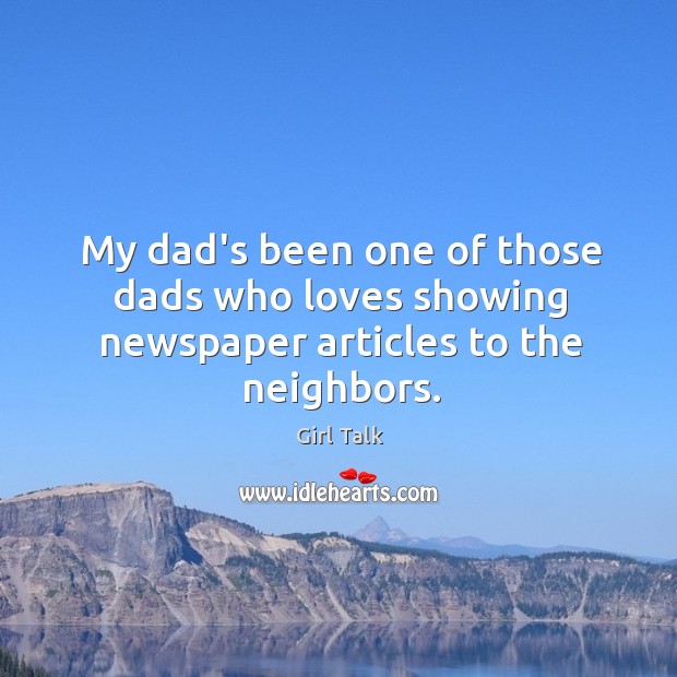 My dad’s been one of those dads who loves showing newspaper articles to the neighbors. Girl Talk Picture Quote