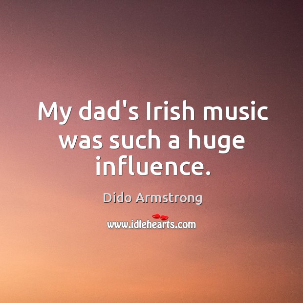 My dad’s Irish music was such a huge influence. Dido Armstrong Picture Quote