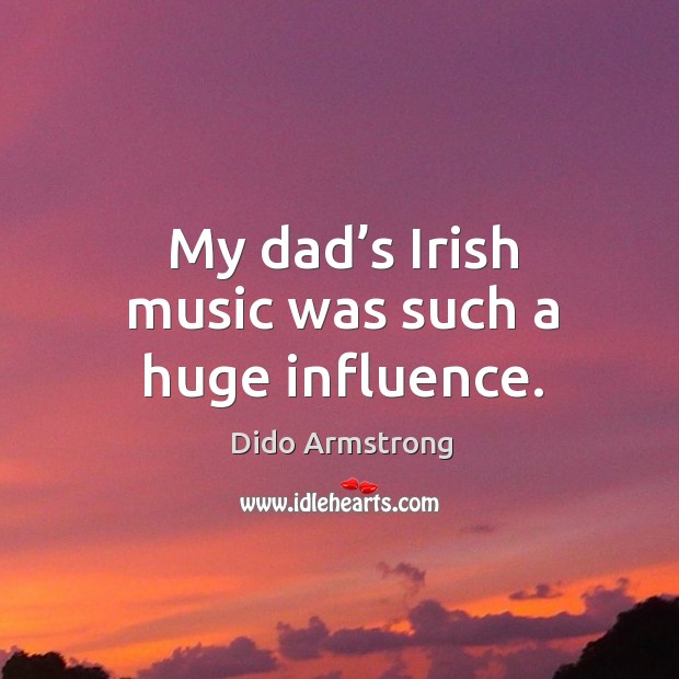 My dad’s irish music was such a huge influence. Image