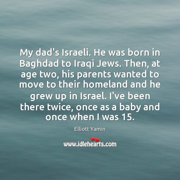 My dad’s Israeli. He was born in Baghdad to Iraqi Jews. Then, Elliott Yamin Picture Quote