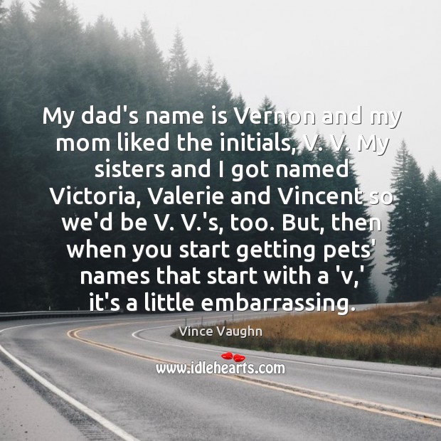 My dad’s name is Vernon and my mom liked the initials, V. Vince Vaughn Picture Quote