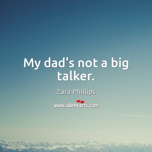 My dad’s not a big talker. Zara Phillips Picture Quote