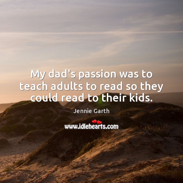 My dad’s passion was to teach adults to read so they could read to their kids. Jennie Garth Picture Quote