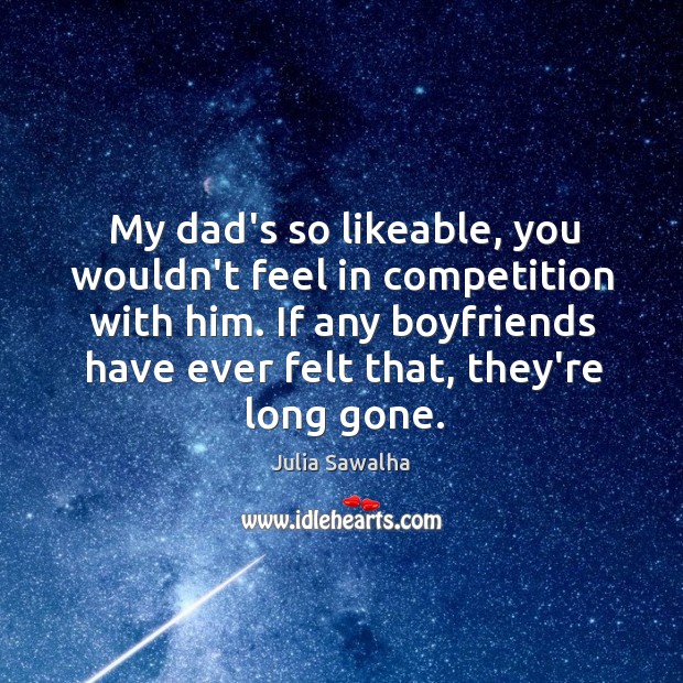 My dad’s so likeable, you wouldn’t feel in competition with him. If Julia Sawalha Picture Quote