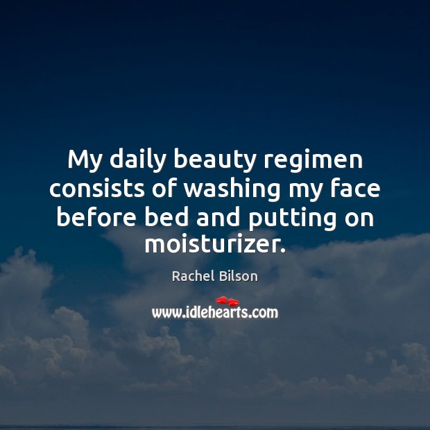 My daily beauty regimen consists of washing my face before bed and putting on moisturizer. Rachel Bilson Picture Quote
