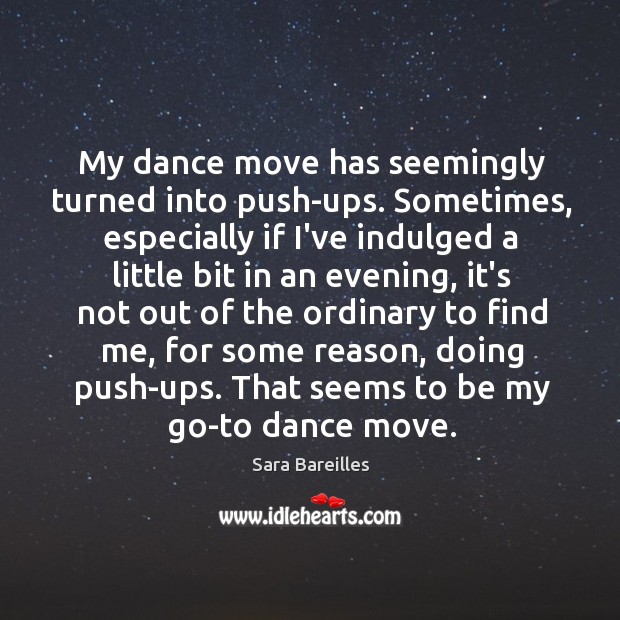 My dance move has seemingly turned into push-ups. Sometimes, especially if I’ve Sara Bareilles Picture Quote