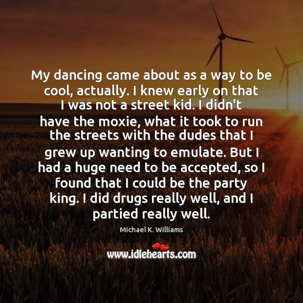 My dancing came about as a way to be cool, actually. I Michael K. Williams Picture Quote