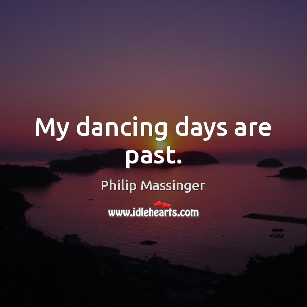 My dancing days are past. Philip Massinger Picture Quote