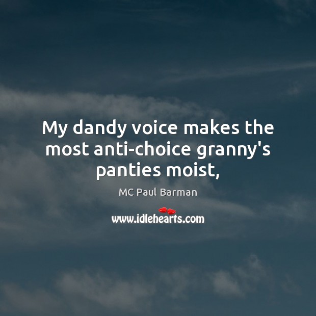 My dandy voice makes the most anti-choice granny’s panties moist, MC Paul Barman Picture Quote