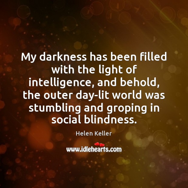 My darkness has been filled with the light of intelligence, and behold, Helen Keller Picture Quote