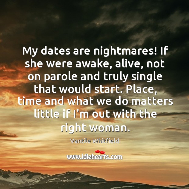 My dates are nightmares! If she were awake, alive, not on parole Vantile Whitfield Picture Quote