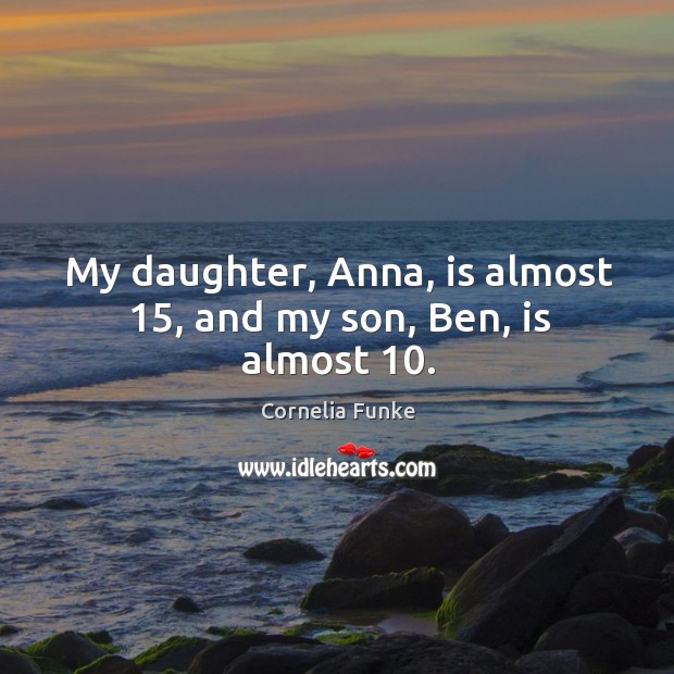 My daughter, Anna, is almost 15, and my son, Ben, is almost 10. Cornelia Funke Picture Quote