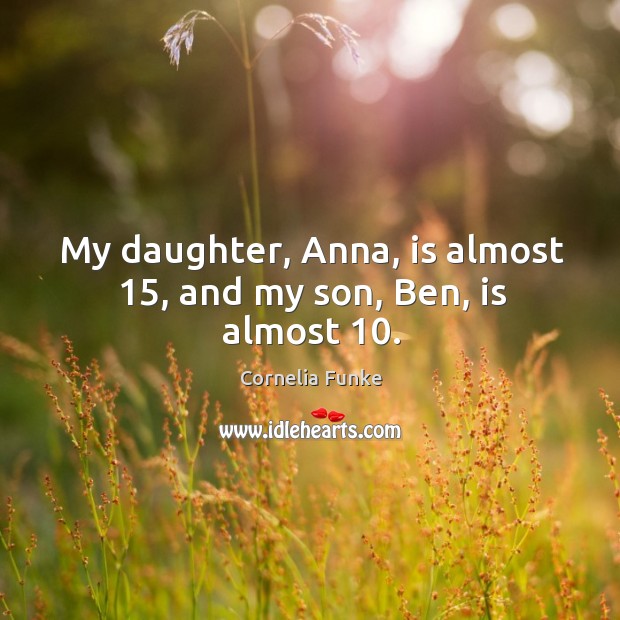 My daughter, anna, is almost 15, and my son, ben, is almost 10. Image