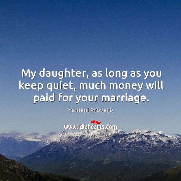 My daughter, as long as you keep quiet, much money will paid for your marriage. Yemeni Proverbs Image