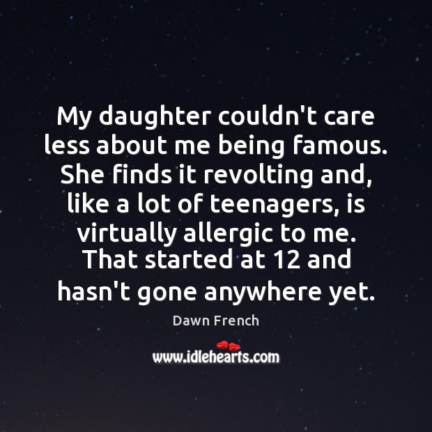 My daughter couldn’t care less about me being famous. She finds it Dawn French Picture Quote