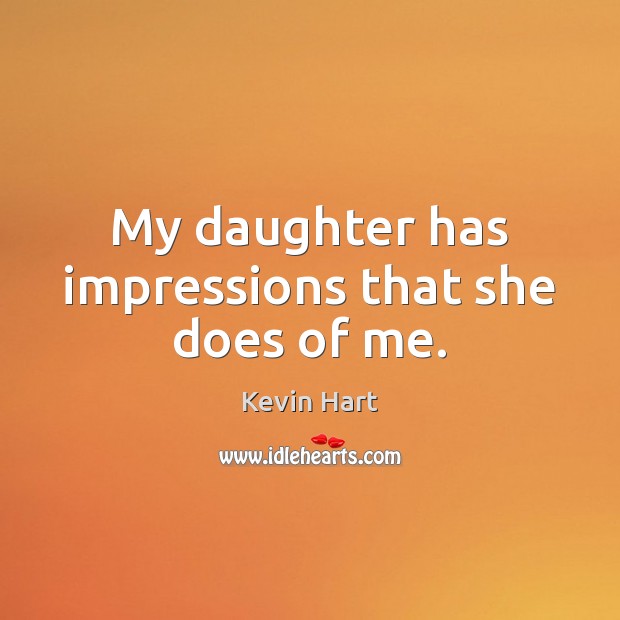 My daughter has impressions that she does of me. Kevin Hart Picture Quote
