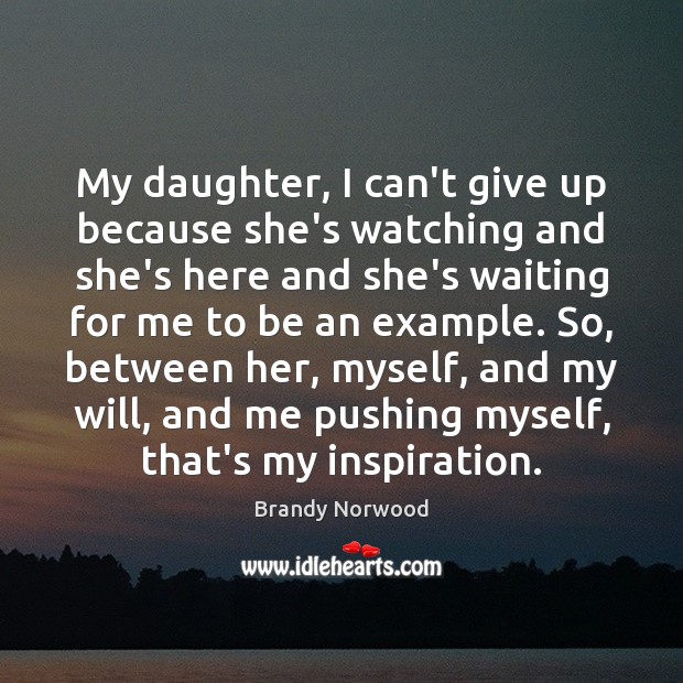 My daughter, I can’t give up because she’s watching and she’s here Brandy Norwood Picture Quote