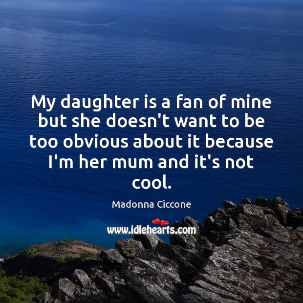 My daughter is a fan of mine but she doesn’t want to Madonna Ciccone Picture Quote